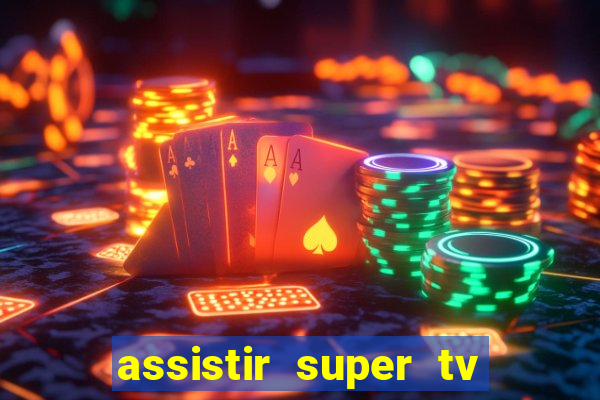 assistir super tv ao vivo